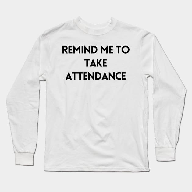 Remind Me to Take Attendance - Back to School Quotes Long Sleeve T-Shirt by BloomingDiaries